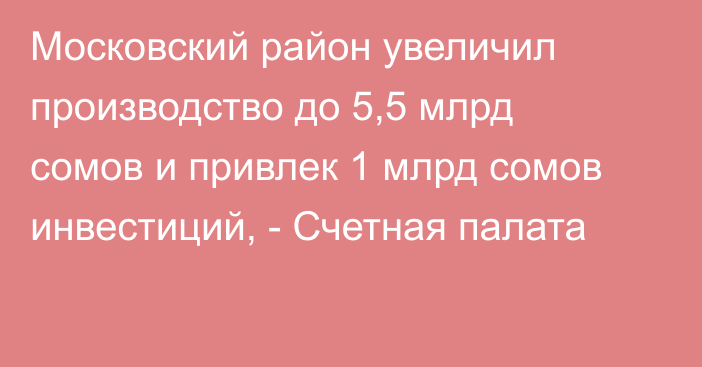 Московский район увеличил производство до 5,5 млрд сомов и привлек 1 млрд сомов инвестиций, - Счетная палата