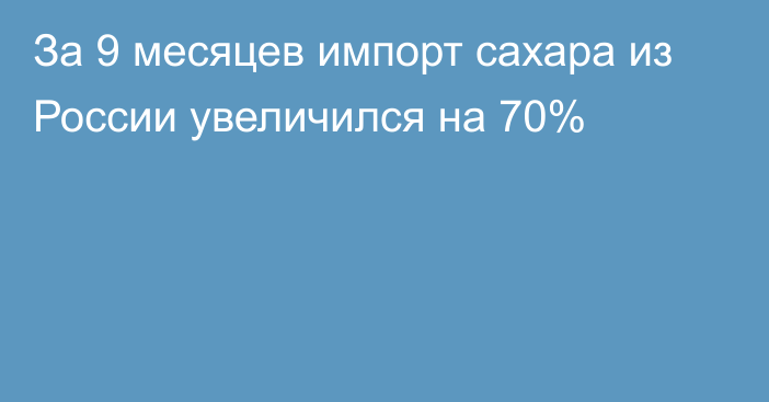 За 9 месяцев импорт сахара из России увеличился на 70%