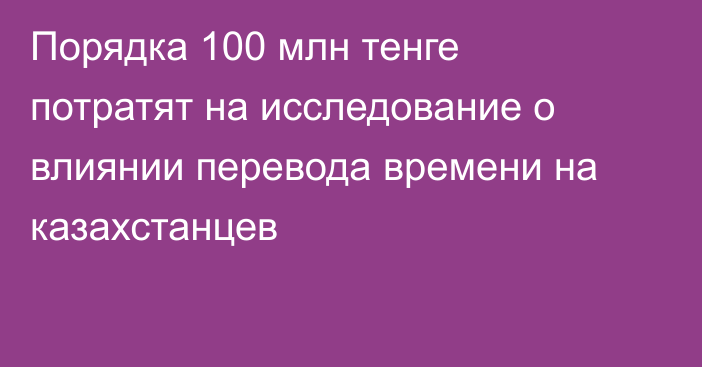 Порядка 100 млн тенге потратят на исследование о влиянии перевода времени на казахстанцев