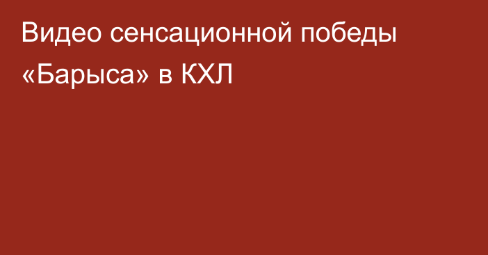 Видео сенсационной победы «Барыса» в КХЛ