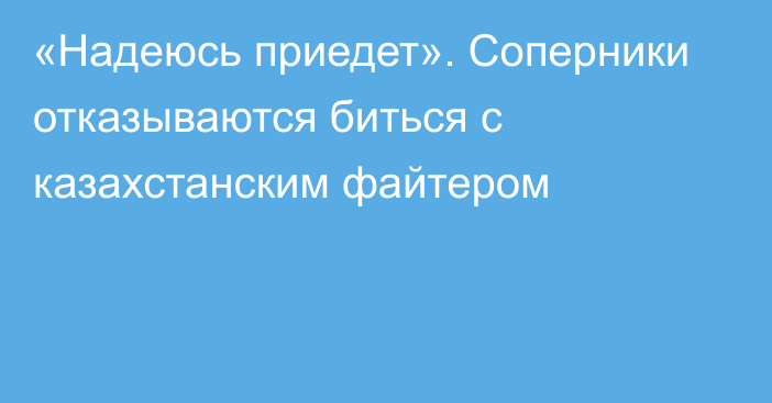 «Надеюсь приедет». Соперники отказываются биться с казахстанским файтером