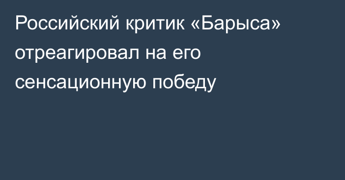 Российский критик «Барыса» отреагировал на его сенсационную победу