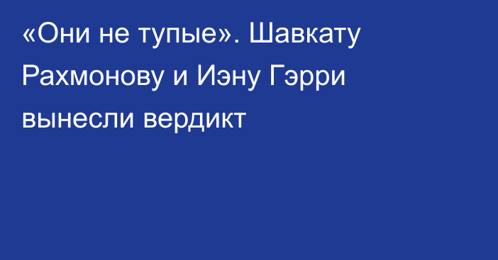 «Они не тупые». Шавкату Рахмонову и Иэну Гэрри вынесли вердикт