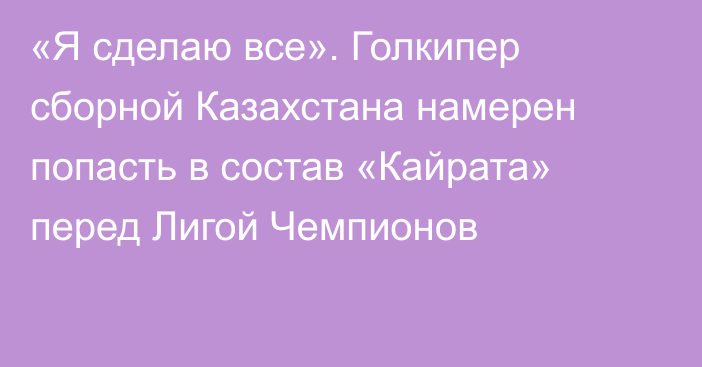 «Я сделаю все». Голкипер сборной Казахстана намерен попасть в состав «Кайрата» перед Лигой Чемпионов