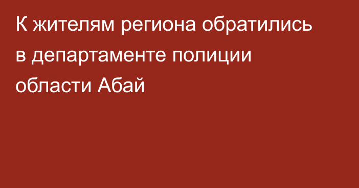 К жителям региона обратились в департаменте полиции области Абай