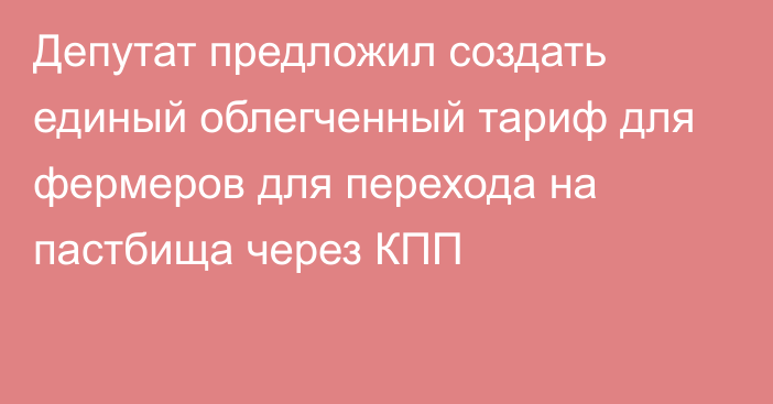 Депутат предложил создать единый облегченный тариф для фермеров для перехода на пастбища через КПП