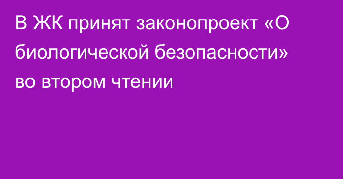 В ЖК принят законопроект «О биологической безопасности» во втором чтении