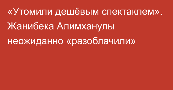 «Утомили дешёвым спектаклем». Жанибека Алимханулы неожиданно «разоблачили»