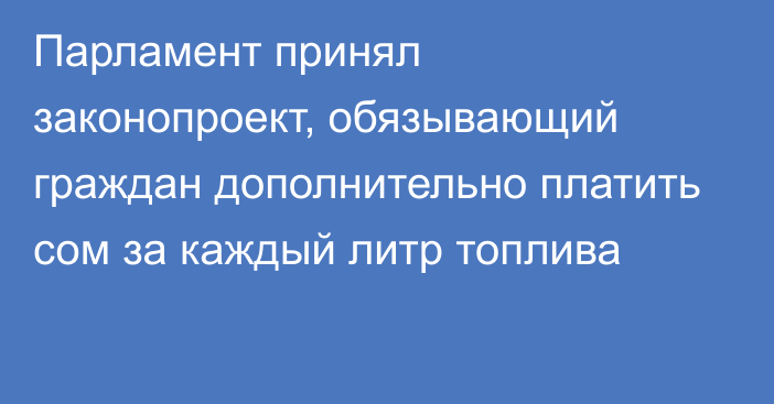 Парламент принял законопроект, обязывающий граждан дополнительно платить сом за каждый литр топлива