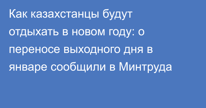 Как казахстанцы будут отдыхать в новом году: о переносе выходного дня в январе сообщили в Минтруда