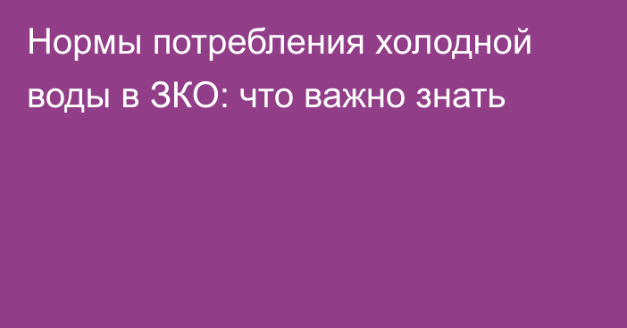 Нормы потребления холодной воды в ЗКО: что важно знать