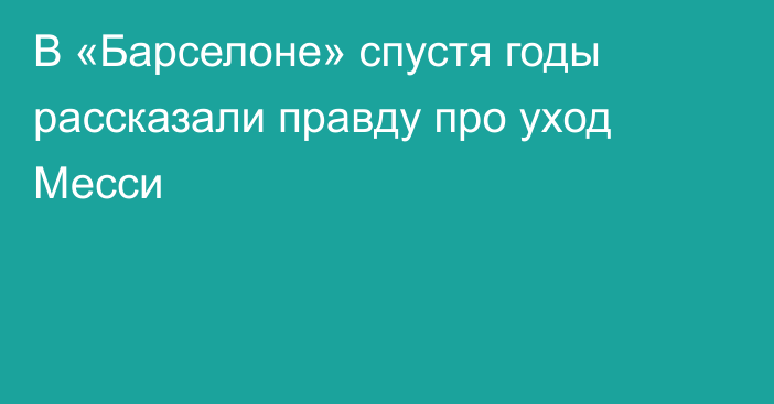 В «Барселоне» спустя годы рассказали правду про уход Месси