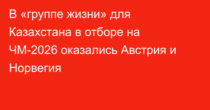 В «группе жизни» для Казахстана в отборе на ЧМ-2026 оказались Австрия и Норвегия