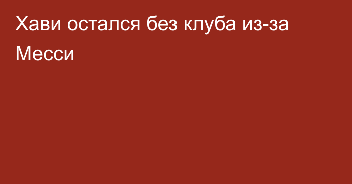 Хави остался без клуба из-за Месси