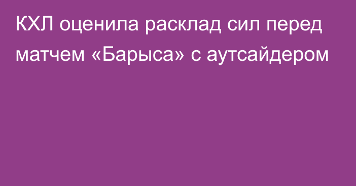 КХЛ оценила расклад сил перед матчем «Барыса» с аутсайдером