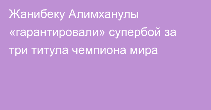 Жанибеку Алимханулы «гарантировали» супербой за три титула чемпиона мира