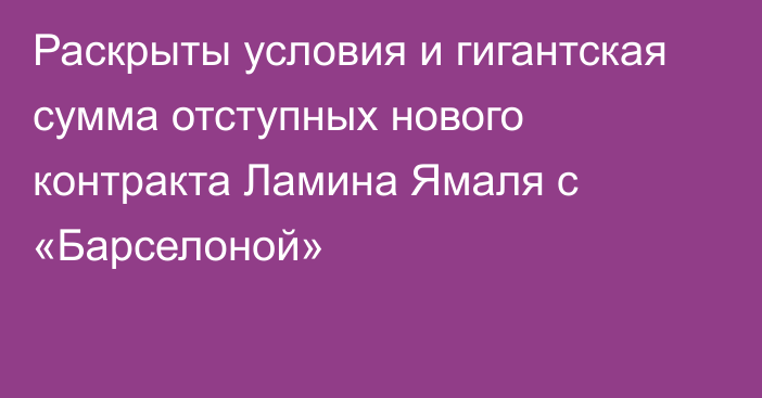 Раскрыты условия и гигантская сумма отступных нового контракта Ламина Ямаля с «Барселоной»