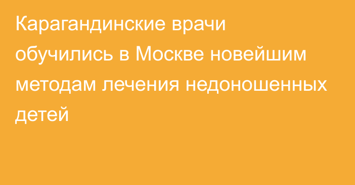 Карагандинские врачи обучились в Москве новейшим методам лечения недоношенных детей