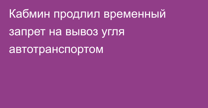 Кабмин продлил временный запрет на вывоз угля автотранспортом