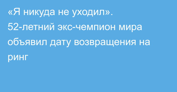 «Я никуда не уходил». 52-летний экс-чемпион мира объявил дату возвращения на ринг