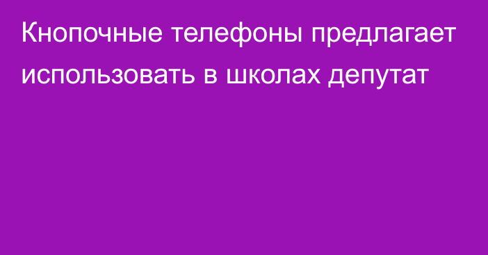 Кнопочные телефоны предлагает использовать в школах депутат