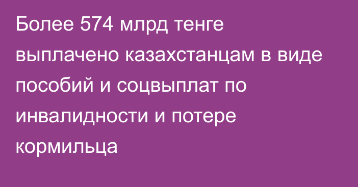 Более 574 млрд тенге выплачено казахстанцам в виде пособий и соцвыплат по инвалидности и потере кормильца