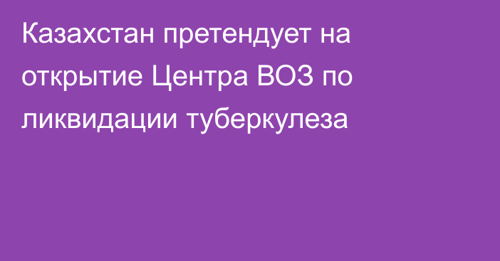 Казахстан претендует на открытие Центра ВОЗ по ликвидации туберкулеза