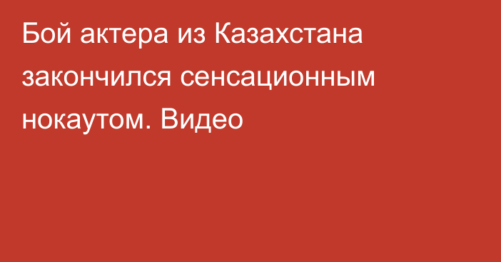 Бой актера из Казахстана закончился сенсационным нокаутом. Видео