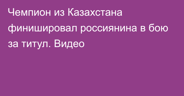 Чемпион из Казахстана финишировал россиянина в бою за титул. Видео