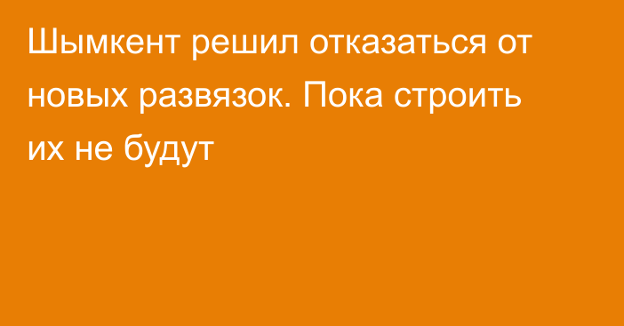 Шымкент решил отказаться от новых развязок. Пока строить их не будут