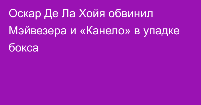 Оскар Де Ла Хойя обвинил Мэйвезера и «Канело» в упадке бокса