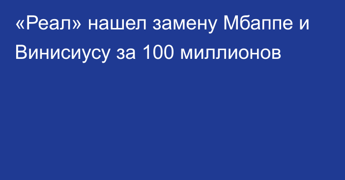 «Реал» нашел замену Мбаппе и Винисиусу за 100 миллионов