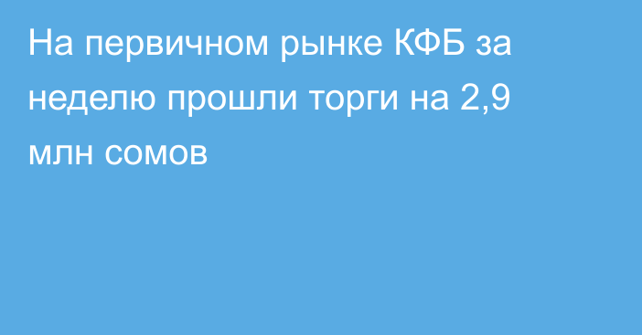 На первичном рынке КФБ за неделю прошли торги на 2,9 млн сомов