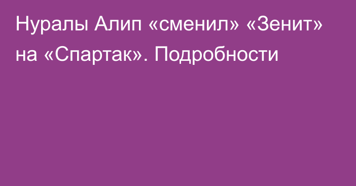 Нуралы Алип «сменил» «Зенит» на «Спартак». Подробности