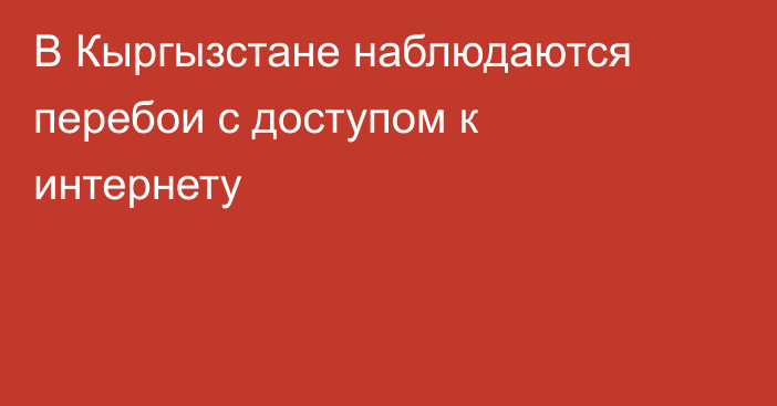 В Кыргызстане наблюдаются перебои с доступом к интернету