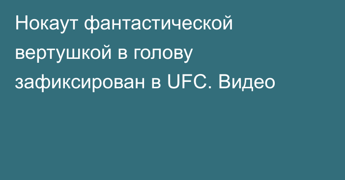 Нокаут фантастической вертушкой в голову зафиксирован в UFC. Видео