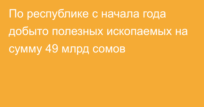 По республике с начала года добыто полезных ископаемых на сумму 49 млрд сомов