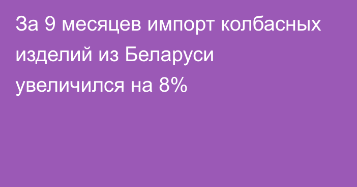 За 9 месяцев импорт колбасных изделий из Беларуси увеличился на 8%