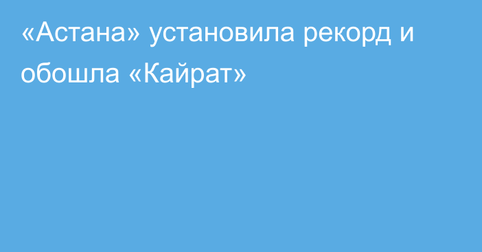 «Астана» установила рекорд и обошла «Кайрат»