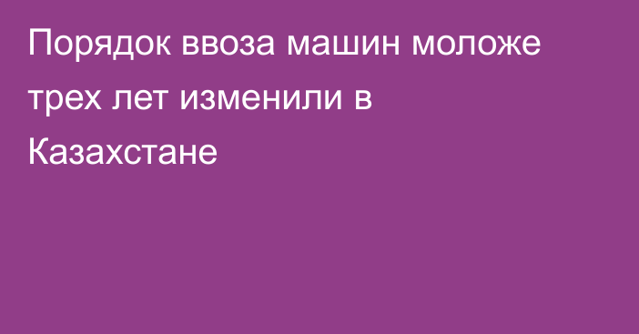 Порядок ввоза машин моложе трех лет изменили в Казахстане