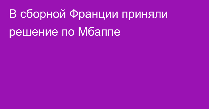 В сборной Франции приняли решение по Мбаппе