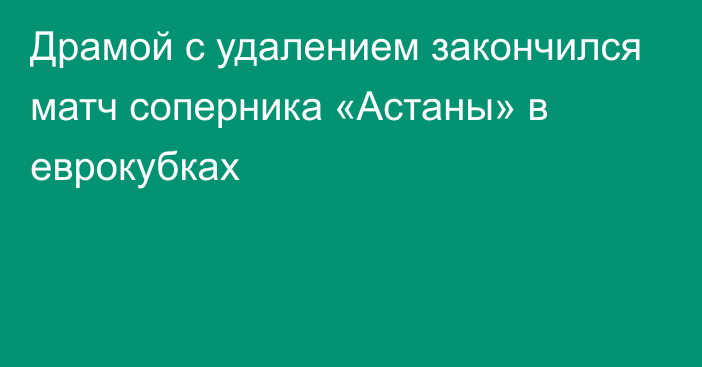 Драмой с удалением закончился матч соперника «Астаны» в еврокубках