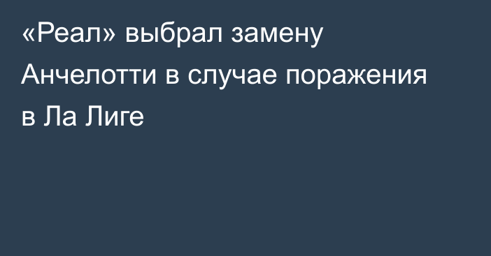 «Реал» выбрал замену Анчелотти в случае поражения в Ла Лиге