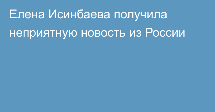 Елена Исинбаева получила неприятную новость из России