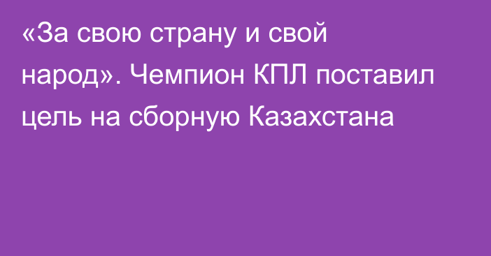 «За свою страну и свой народ». Чемпион КПЛ поставил цель на сборную Казахстана