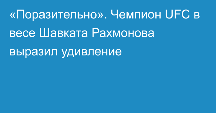 «Поразительно». Чемпион UFC в весе Шавката Рахмонова выразил удивление