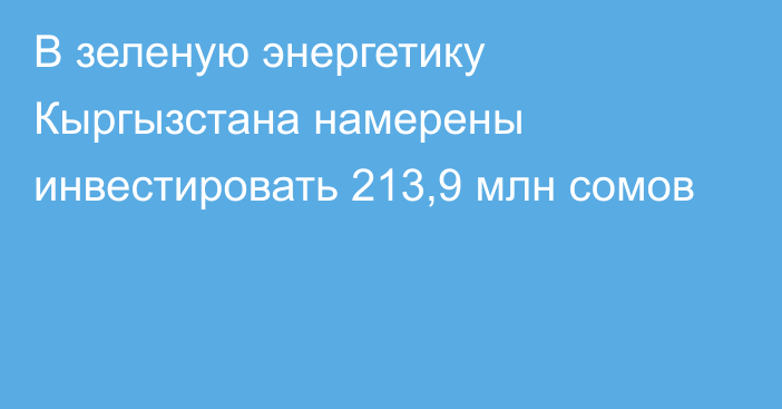 В зеленую энергетику Кыргызстана намерены инвестировать 213,9 млн сомов