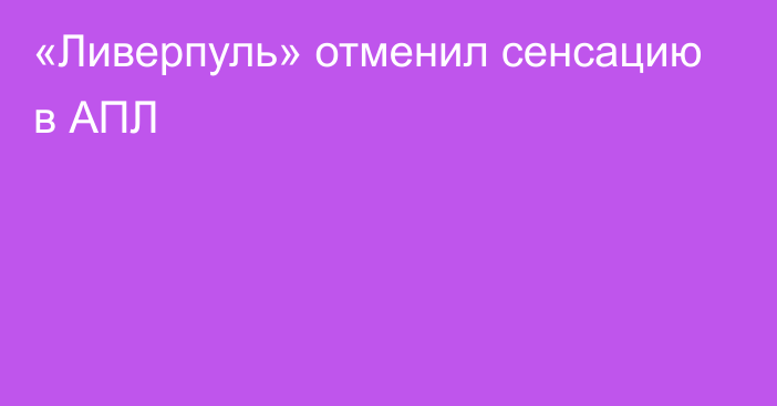 «Ливерпуль» отменил сенсацию в АПЛ