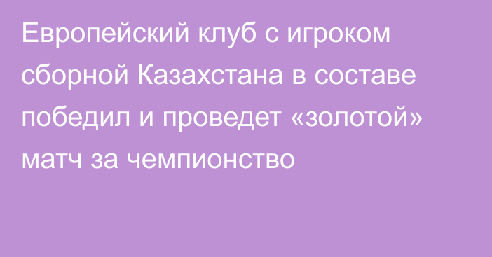 Европейский клуб с игроком сборной Казахстана в составе победил и проведет «золотой» матч за чемпионство