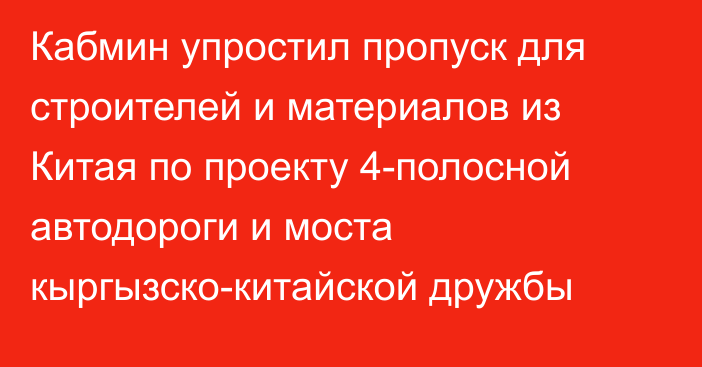 Кабмин упростил пропуск для строителей и материалов из Китая по проекту 4-полосной автодороги и моста кыргызско-китайской дружбы